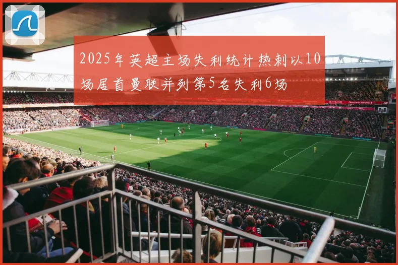 2025年英超主场失利统计热刺以10场居首曼联并列第5名失利6场