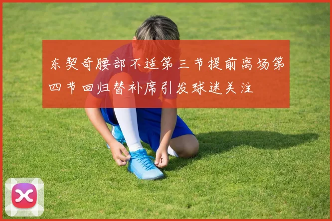 东契奇腰部不适第三节提前离场第四节回归替补席引发球迷关注