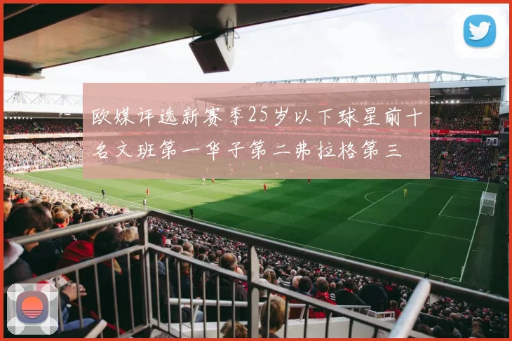 欧媒评选新赛季25岁以下球星前十名文班第一华子第二弗拉格第三