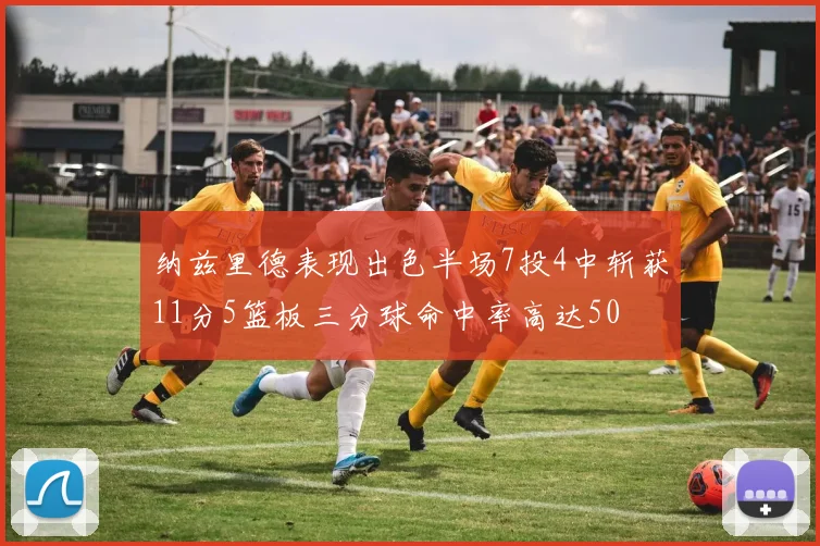 纳兹里德表现出色半场7投4中斩获11分5篮板三分球命中率高达50