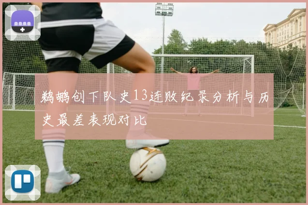 鹈鹕创下队史13连败纪录分析与历史最差表现对比
