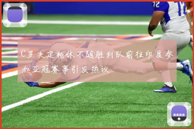 C罗决定轮休不随胜利队前往印度参加亚冠赛事引发热议