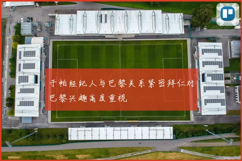 于帕经纪人与巴黎关系紧密拜仁对巴黎兴趣高度重视