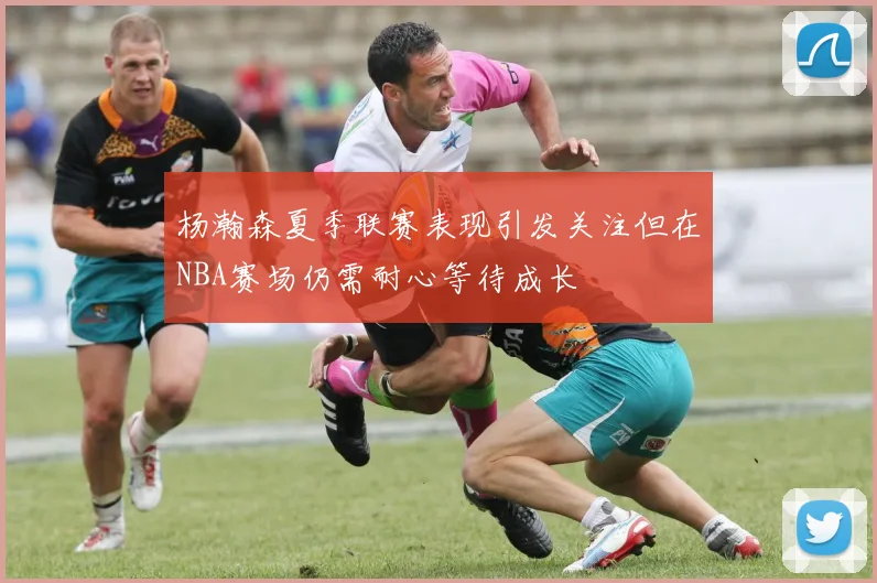 杨瀚森夏季联赛表现引发关注但在NBA赛场仍需耐心等待成长