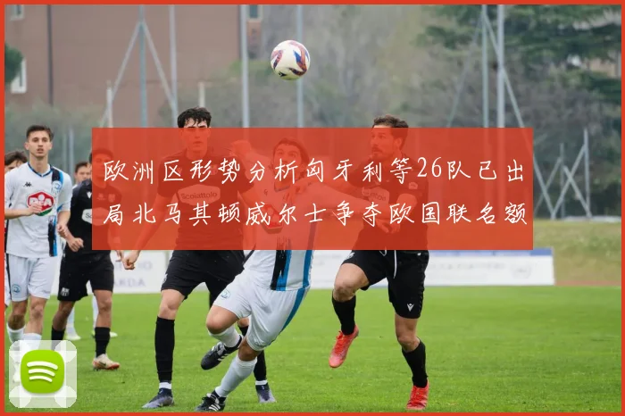 欧洲区形势分析匈牙利等26队已出局北马其顿威尔士争夺欧国联名额