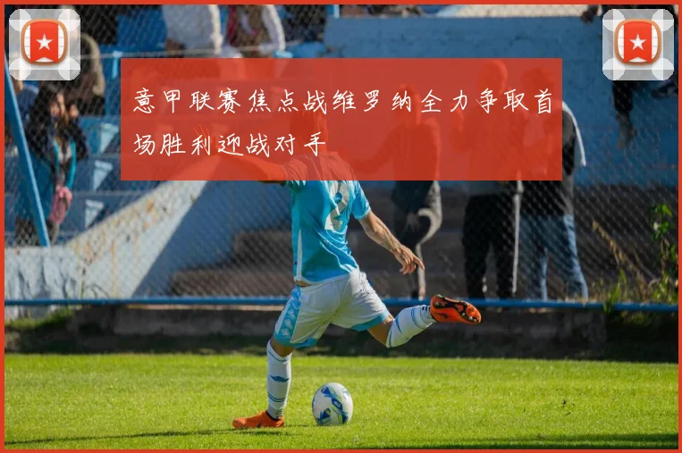 意甲联赛焦点战维罗纳全力争取首场胜利迎战对手