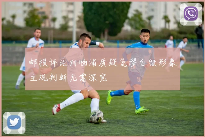 邮报评论利物浦质疑荒谬自毁形象主观判断无需深究