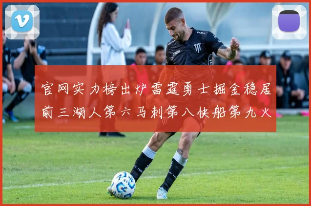 官网实力榜出炉雷霆勇士掘金稳居前三湖人第六马刺第八快船第九火箭第十一