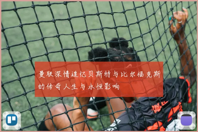 曼联深情追忆贝斯特与比尔福克斯的传奇人生与永恒影响